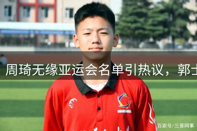 周琦无缘亚运会名单引热议，郭士强选人策略受质疑
