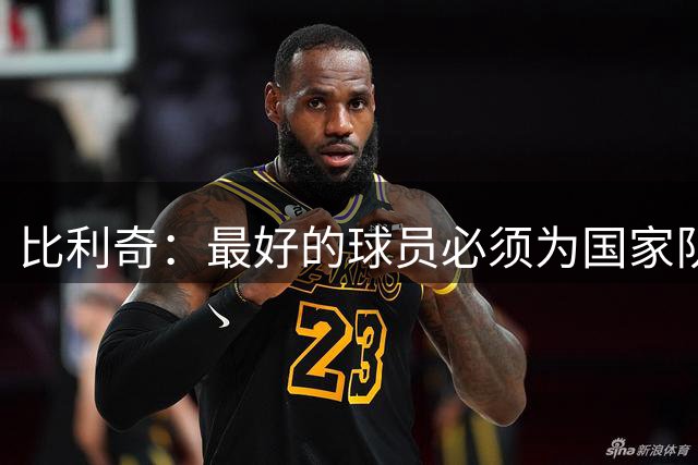 比利奇：最好的球员必须为国家队效力，莫德里奇依然很重要